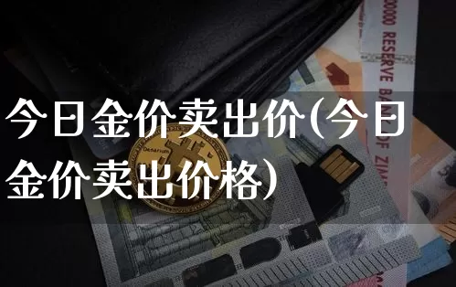 今日金价卖出价(今日金价卖出价格)_https://www.cangshenghg.com_财经新闻_第1张