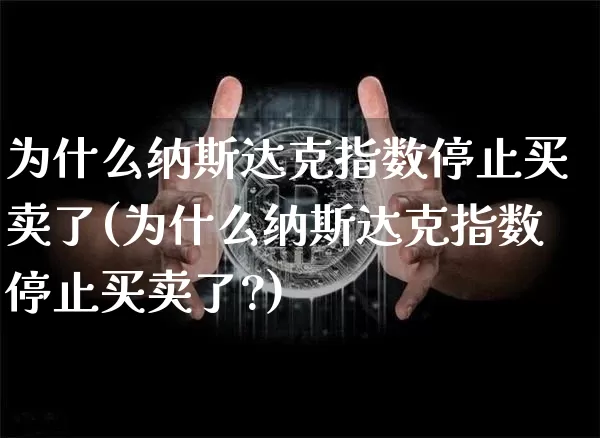 为什么纳斯达克指数停止买卖了(为什么纳斯达克指数停止买卖了?)_https://www.cangshenghg.com_北交所_第1张
