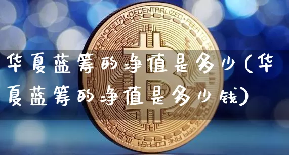 华夏蓝筹的净值是多少(华夏蓝筹的净值是多少钱)_https://www.cangshenghg.com_财经新闻_第1张