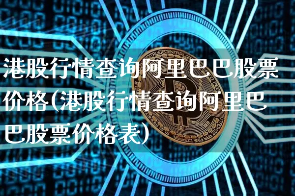 港股行情查询阿里巴巴股票价格(港股行情查询阿里巴巴股票价格表)_https://www.cangshenghg.com_北交所_第1张