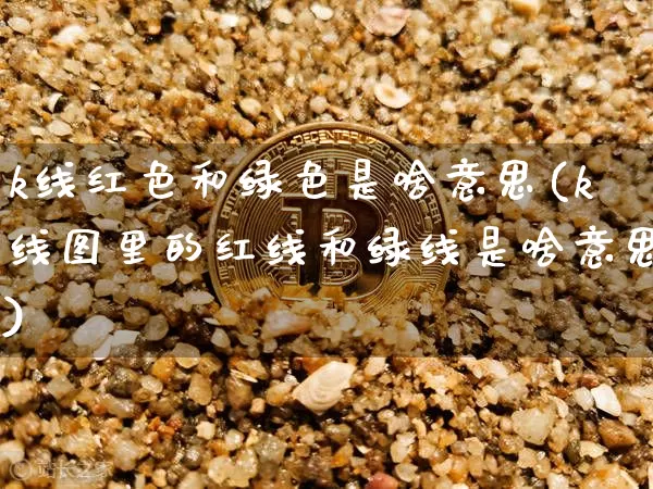 k线红色和绿色是啥意思(k线图里的红线和绿线是啥意思)_https://www.cangshenghg.com_北交所_第1张