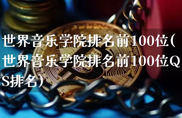 世界音乐学院排名前100位(世界音乐学院排名前100位QS排名)_https://www.cangshenghg.com_创业板_第1张