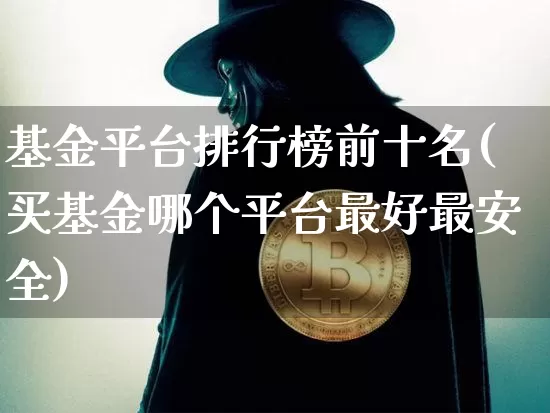 基金平台排行榜前十名(买基金哪个平台最好最安全)_https://www.cangshenghg.com_北交所_第1张