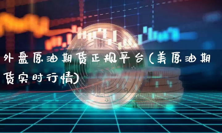 外盘原油期货正规平台(美原油期货实时行情)_https://www.cangshenghg.com_财经新闻_第1张