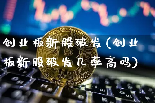 创业板新股破发(创业板新股破发几率高吗)_https://www.cangshenghg.com_A股_第1张