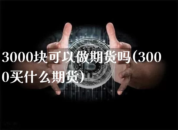 3000块可以做期货吗(3000买什么期货)_https://www.cangshenghg.com_A股_第1张