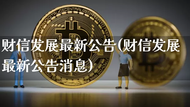 财信发展最新公告(财信发展最新公告消息)_https://www.cangshenghg.com_创业板_第1张
