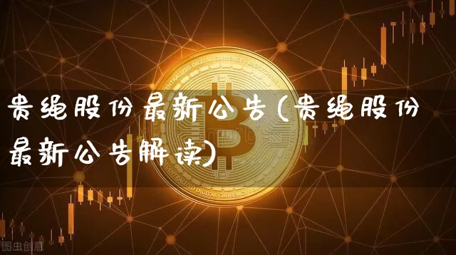 贵绳股份最新公告(贵绳股份最新公告解读)_https://www.cangshenghg.com_创业板_第1张