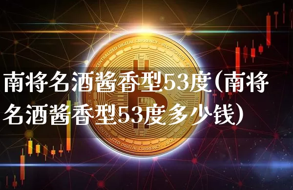 南将名酒酱香型53度(南将名酒酱香型53度多少钱)_https://www.cangshenghg.com_财经新闻_第1张