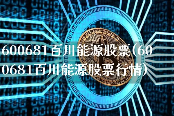 600681百川能源股票(600681百川能源股票行情)_https://www.cangshenghg.com_创业板_第1张