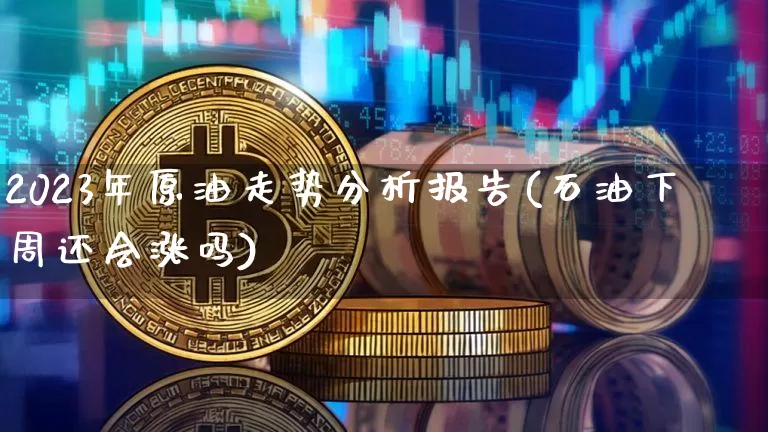 2023年原油走势分析报告(石油下周还会涨吗)_https://www.cangshenghg.com_财经新闻_第1张