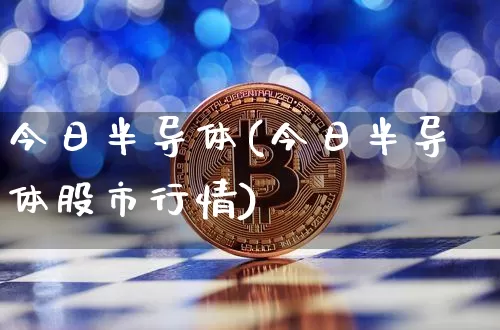 今日半导体(今日半导体股市行情)_https://www.cangshenghg.com_财经新闻_第1张
