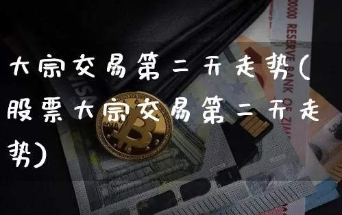 大宗交易第二天走势(股票大宗交易第二天走势)_https://www.cangshenghg.com_北交所_第1张
