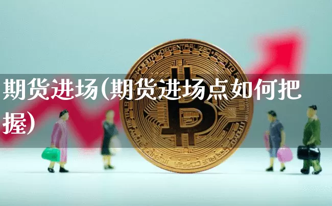 期货进场(期货进场点如何把握)_https://www.cangshenghg.com_北交所_第1张