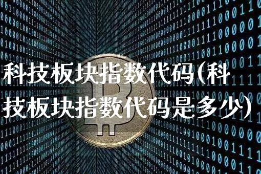 科技板块指数代码(科技板块指数代码是多少)_https://www.cangshenghg.com_北交所_第1张