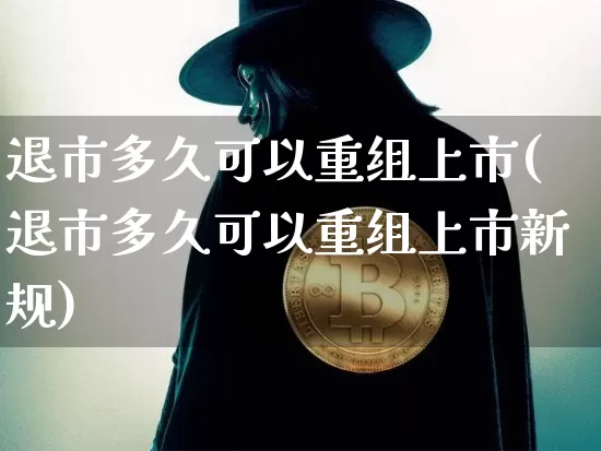 退市多久可以重组上市(退市多久可以重组上市新规)_https://www.cangshenghg.com_创业板_第1张
