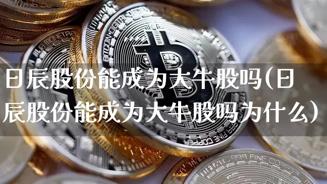 日辰股份能成为大牛股吗(日辰股份能成为大牛股吗为什么)_https://www.cangshenghg.com_创业板_第1张