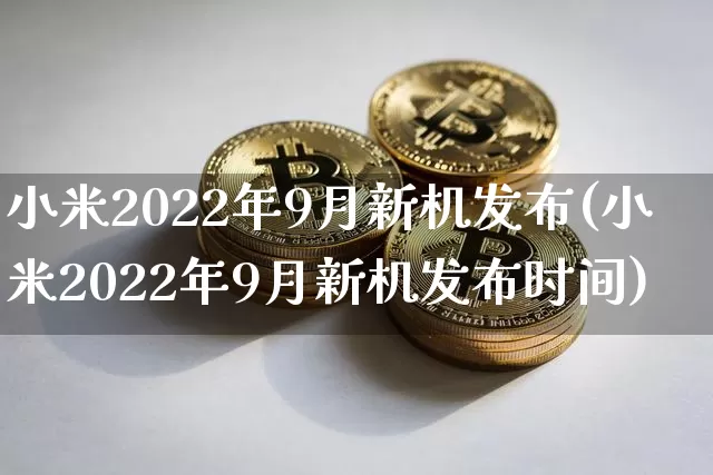 小米2022年9月新机发布(小米2022年9月新机发布时间)_https://www.cangshenghg.com_北交所_第1张