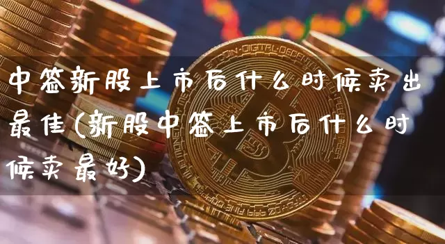 中签新股上市后什么时候卖出最佳(新股中签上市后什么时候卖最好)_https://www.cangshenghg.com_北交所_第1张