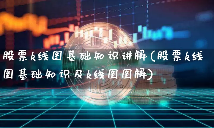股票k线图基础知识讲解(股票k线图基础知识及k线图图解)_https://www.cangshenghg.com_北交所_第1张