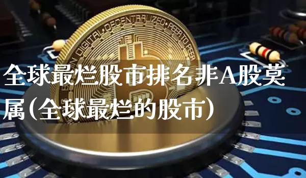 全球最烂股市排名非A股莫属(全球最烂的股市)_https://www.cangshenghg.com_创业板_第1张