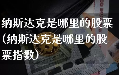 纳斯达克是哪里的股票(纳斯达克是哪里的股票指数)_https://www.cangshenghg.com_科创板_第1张