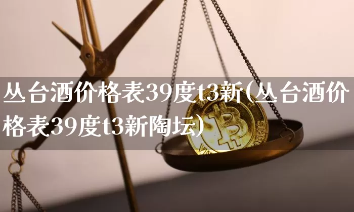丛台酒价格表39度t3新(丛台酒价格表39度t3新陶坛)_https://www.cangshenghg.com_财经新闻_第1张