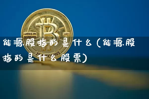 能源股指的是什么(能源股指的是什么股票)_https://www.cangshenghg.com_A股_第1张