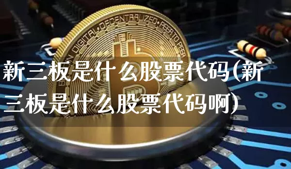 新三板是什么股票代码(新三板是什么股票代码啊)_https://www.cangshenghg.com_科创板_第1张
