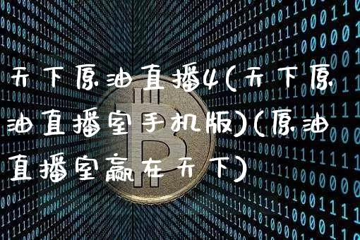 天下原油直播4(天下原油直播室手机版)(原油直播室赢在天下)_https://www.cangshenghg.com_科创板_第1张