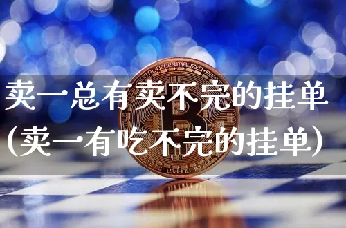 卖一总有卖不完的挂单(卖一有吃不完的挂单)_https://www.cangshenghg.com_A股_第1张