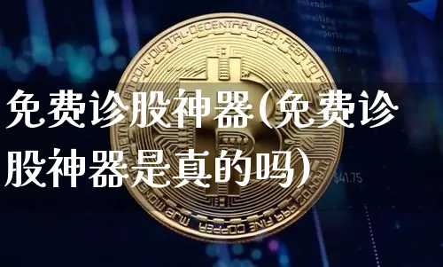 免费诊股神器(免费诊股神器是真的吗)_https://www.cangshenghg.com_科创板_第1张