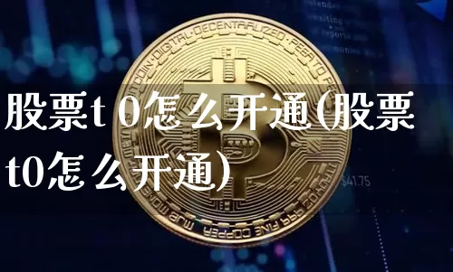 股票t 0怎么开通(股票t0怎么开通)_https://www.cangshenghg.com_财经新闻_第1张