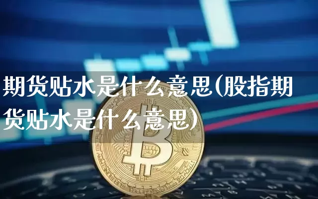 期货贴水是什么意思(股指期货贴水是什么意思)_https://www.cangshenghg.com_创业板_第1张