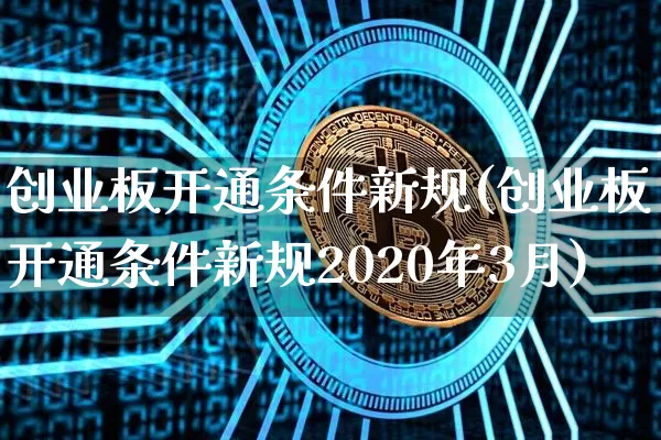 创业板开通条件新规(创业板开通条件新规2020年3月)_https://www.cangshenghg.com_科创板_第1张
