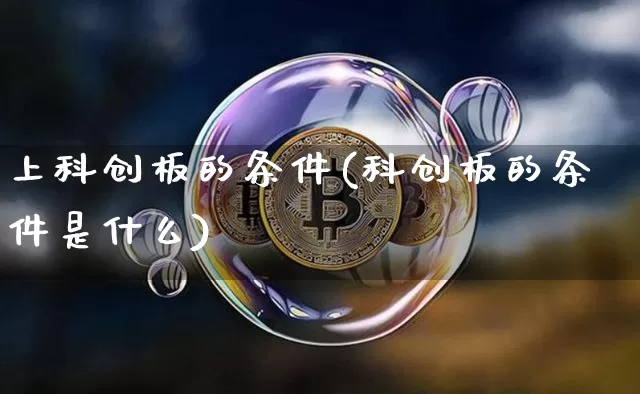 上科创板的条件(科创板的条件是什么)_https://www.cangshenghg.com_A股_第1张