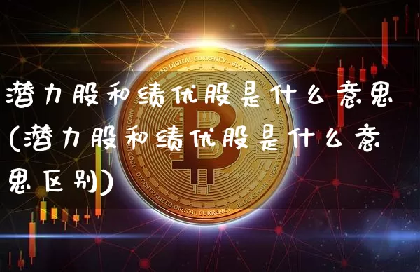 潜力股和绩优股是什么意思(潜力股和绩优股是什么意思区别)_https://www.cangshenghg.com_财经新闻_第1张