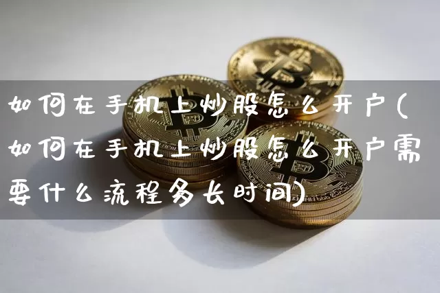 如何在手机上炒股怎么开户(如何在手机上炒股怎么开户需要什么流程多长时间)_https://www.cangshenghg.com_科创板_第1张
