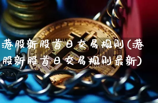 港股新股首日交易规则(港股新股首日交易规则最新)_https://www.cangshenghg.com_北交所_第1张
