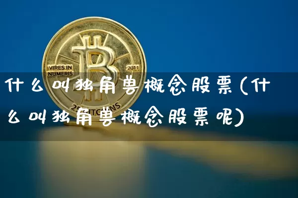 什么叫独角兽概念股票(什么叫独角兽概念股票呢)_https://www.cangshenghg.com_财经新闻_第1张