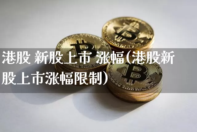 港股 新股上市 涨幅(港股新股上市涨幅限制)_https://www.cangshenghg.com_北交所_第1张