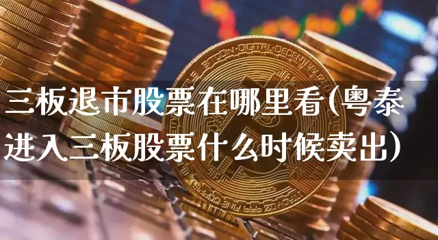 三板退市股票在哪里看(粤泰进入三板股票什么时候卖出)_https://www.cangshenghg.com_科创板_第1张