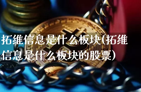 拓维信息是什么板块(拓维信息是什么板块的股票)_https://www.cangshenghg.com_北交所_第1张