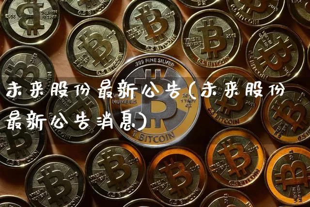 未来股份最新公告(未来股份最新公告消息)_https://www.cangshenghg.com_科创板_第1张