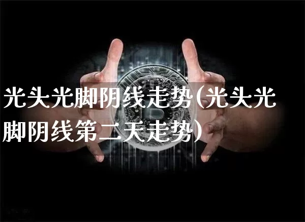 光头光脚阴线走势(光头光脚阴线第二天走势)_https://www.cangshenghg.com_A股_第1张