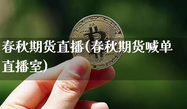 春秋期货直播(春秋期货喊单直播室)_https://www.cangshenghg.com_北交所_第1张