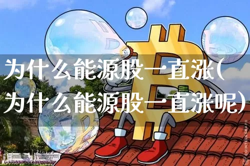 为什么能源股一直涨(为什么能源股一直涨呢)_https://www.cangshenghg.com_财经新闻_第1张