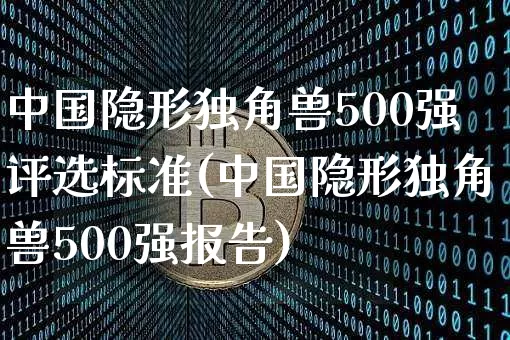 中国隐形独角兽500强评选标准(中国隐形独角兽500强报告)_https://www.cangshenghg.com_创业板_第1张