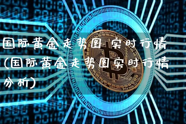 国际黄金走势图 实时行情(国际黄金走势图实时行情分析)_https://www.cangshenghg.com_北交所_第1张