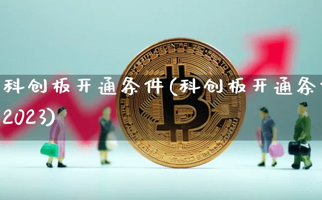 科创板开通条件(科创板开通条件2023)_https://www.cangshenghg.com_北交所_第1张